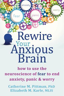 Image for Rewire Your Anxious Brain: How to Use the Neuroscience of Fear to End Anxiety, Panic and Worry