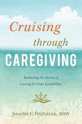 Image for Cruising Through Caregiving: Reducing The Stress Of Caring For Your Loved One Cruising Through Caregiving: Reducing The Stress Of Caring For Your Loved One