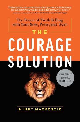 The Courage Solution: The Power of Truth Telling with Your Boss, Peers, and Team