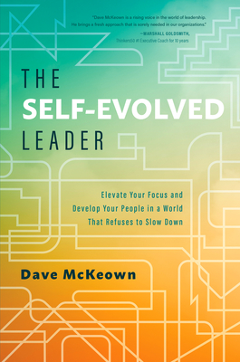 The Self-evolved Leader: Elevate Your Focus and Develop Your People in a World That Refuses to Slow Down