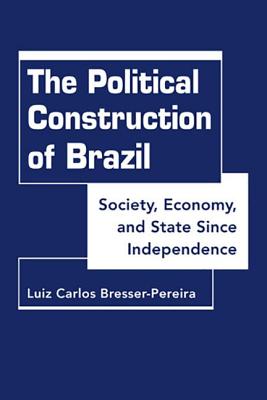 Image for The Political Construction of Brazil: Society, Economy, and State Since Independence