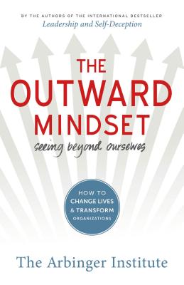 OUTWARD MINDSET, THE : SEEING BEYOND OURSELVES : HOW TO CHANGE LIVES AND TRANSFORM ORGANIZATIONS