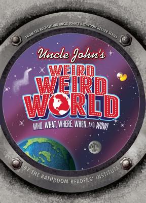 Uncle John's Weird Weird World: Who, What, Where, When, and Wow!