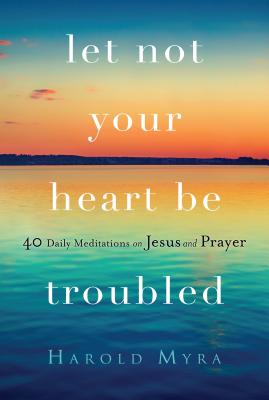 Let Not Your Heart Be Troubled: 40 Daily Meditations on Jesus and Prayer