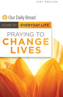 Praying to Change Lives (Our Daily Bread Guides to Everyday Life)