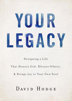 Your Legacy: Designing a Life That Honors God, Blesses Others, and Brings Joy to Your Own Soul