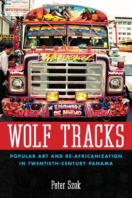 Wolf Tracks: Popular Art and Re-Africanization in Twentieth-Century Panama (Caribbean Studies Series)