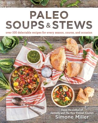 Paleo Soups & Stews: Over 100 Delectable Recipes for Every Season, Course, and Occasion