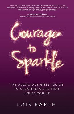 Courage To Sparkle: The Audacious Girls' Guide to Creating a Life that Lights You Up