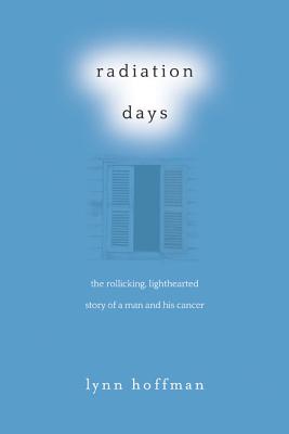 Radiation Days: The Rollicking, Lighthearted Story of a Man and His Cancer