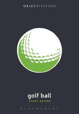 Golf Ball (Object Lessons) [Paperback] Brown, Harry; Schaberg, Christopher and Bogost, Ian