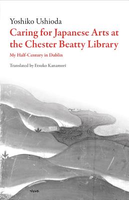 Caring for Japanese Art at the Chester Beatty Library: My Half-Century in Dublin (Dalkey Archive Scholarly)