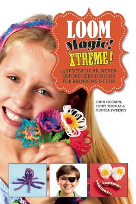 Loom Magic Xtreme!: 25 Spectacular, Never-Before-Seen Designs for Rainbows of Fun