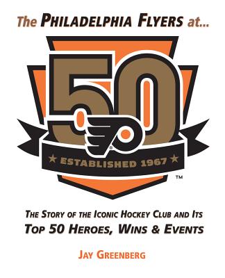 The Philadelphia Flyers at 50: The Story of the Iconic Hockey Club and its Top 50 Heroes, Wins & Events Image for The Philadelphia Flyers at 50: The Story of the Iconic Hockey Club and its Top 50 Heroes, Wins & Events