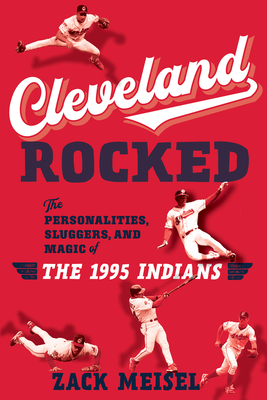 Cleveland Rocked: The Personalities, Sluggers, and Magic of the 1995 Indians