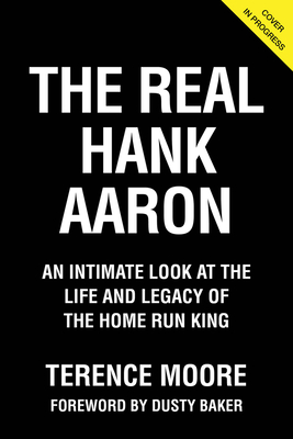 Image for The Real Hank Aaron: An Intimate Look at the Life and Legacy of the Home Run King