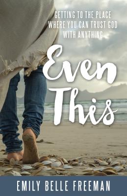 Even This: Getting to the Place Where You Can Trust God With Anything