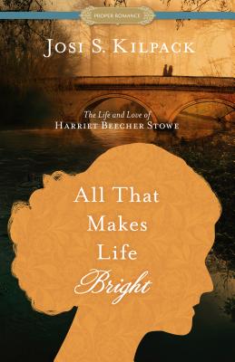 All That Makes Life Bright: The Life and Love of Harriet Beecher Stowe (Historical Proper Romance)