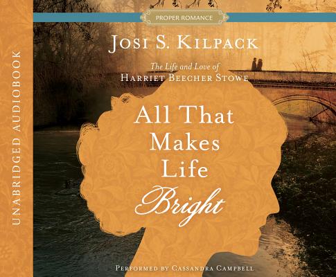 All That Makes Life Bright: The Life and Love of Harriet Beecher Stowe (Historical Proper Romance)