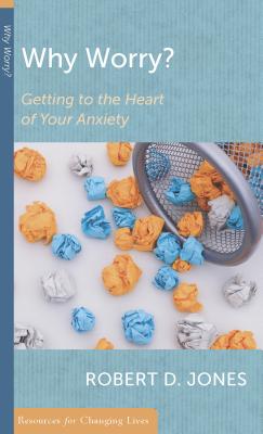 Why Worry: Getting to the Heart of Your Anxiety (Resources for Changing Lives)