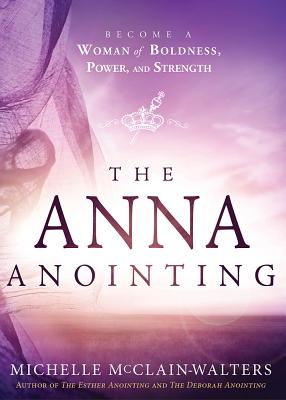 Image for The Anna Anointing: Become a Woman of Boldness, Power and Strength