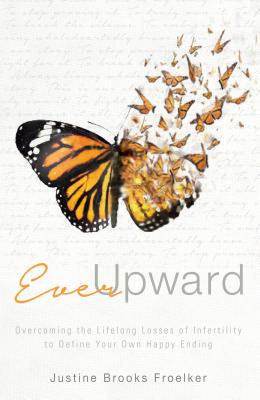 Ever Upward: Overcoming the Life Long Losses of Infertility to Define Your Own Happy Ending.