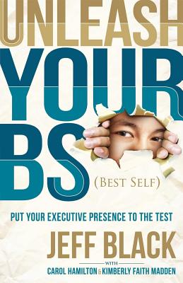 Image for Unleash Your BS (Best Self): Putting Your Executive Presence to the Test