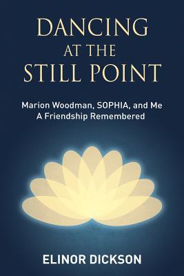 Image for Dancing At The Still Point: Marion Woodman, SOPHIA, and Me - A Friendship Remembered