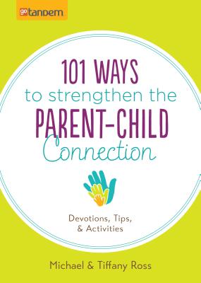 101 WAYS TO STRENGTHEN THE PARENT-CHILD CONNECTION Devotions, Tips, and Activities