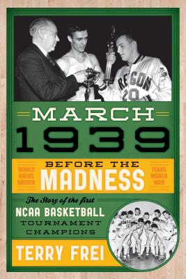 March 1939: Before the MadnessThe Story of the First NCAA Basketball Tournament Champions