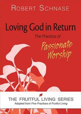 Loving God in Return: The Practice of Passionate Worship (The Fruitful Living Series)