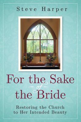 For the Sake of the Bride, Second Edition: Restoring the Church to Her Intended Beauty