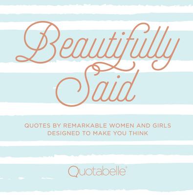 Beautifully Said: Quotes by Remarkable Women and Girls Designed to Make You Think (Volume 1) (Everyday Inspiration, 1)