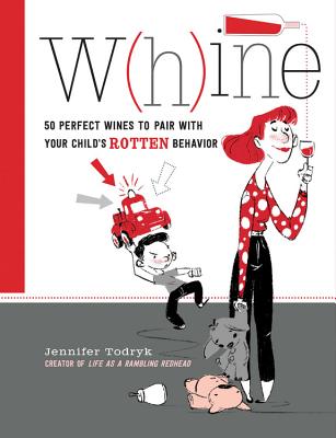 Image for Whine: 50 Perfect Wines to Pair with Your Child's Rotten Behavior Whine: 50 Perfect Wines to Pair with Your Child's Rotten Behavior