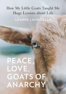 Image for Peace, Love, Goats of Anarchy: How My Little Goats Taught Me Huge Lessons about Life