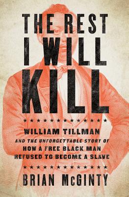 Rest I Will Kill: William Tillman and the Unforgettable Story of How a Free Black Man Refused to Become a Slave