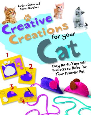 Creative Creations for Your Cat: Easy Do-It-Yourself Projects to Make for Your Favorite Pet