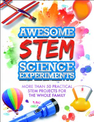 Awesome STEM Science Experiments: More Than 50 Practical STEM Projects for the Whole Family