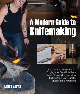 Modern Guide to Knifemaking: Step-By-Step Instruction for Forging Your Own Knife from Expert Bladesmiths, Including Making Your Own Handle, Sheath and