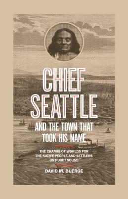 Chief Seattle and the Town That Took His Name: The Change of Worlds for the Native People and Settlers on Puget Sound