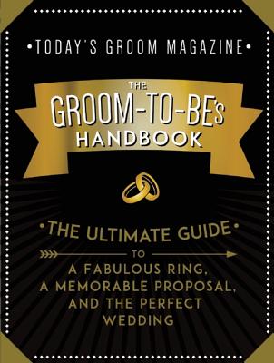 The Groom-to-Be's Handbook: The Ultimate Guide to a Fabulous Ring, a Memorable Proposal, and the Perfect Wedding