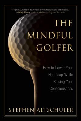 The Mindful Golfer: How to Lower Your Handicap While Raising Your Consciousness