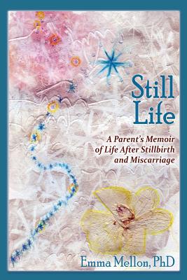 Still Life, A Parent's Memoir of Life After Stillbirth and Miscarriage