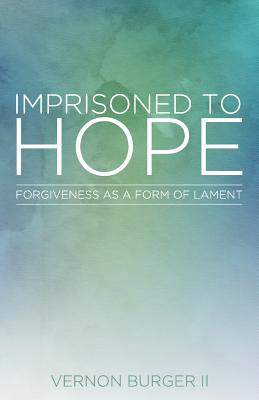 Image for Imprisoned to Hope: Forgiveness as a Form of Lament Imprisoned to Hope: Forgiveness as a Form of Lament
