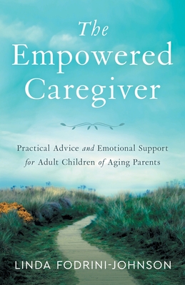 The Empowered Caregiver: Practical Advice and Emotional Support for Adult Children of Aging Parents