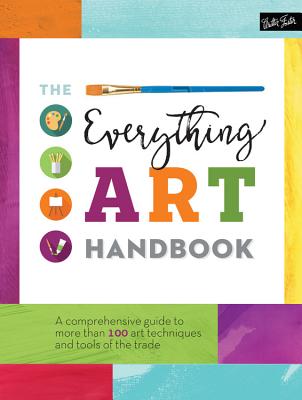 Everything Art Handbook: A Comprehensive Guide to More Than 100 Art Techniques and Tools of the Trade