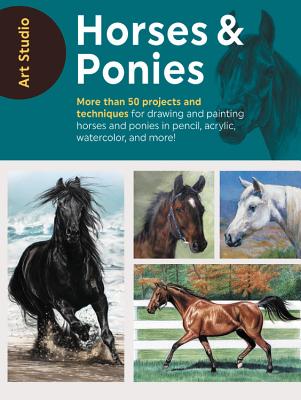 Horses And Ponies: More Than 50 Projects And Techniques For Drawing And Painting Horses And Ponies In Pencil, Acrylic, Watercolor, And More!
