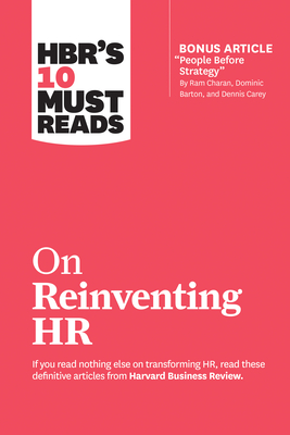 HBR's 10 Must Reads on Reinventing HR (with bonus article 'People Before Strategy' by Ram Charan, Dominic Barton, and Dennis Carey)