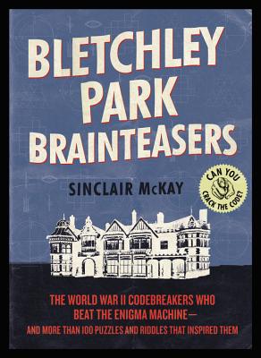 Bletchley Park Brainteasers The World War Ii Codebreakers Who Beat The Enigma Machine And More Than 100 Puzzles And Riddles That Inspired Them