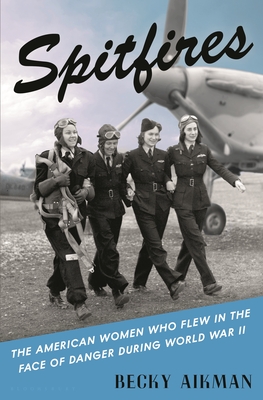Spitfires: The American Women Who Flew in the Face of Danger During World War II